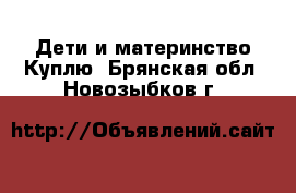 Дети и материнство Куплю. Брянская обл.,Новозыбков г.